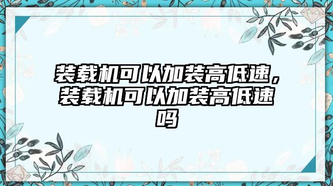 裝載機可以加裝高低速，裝載機可以加裝高低速嗎