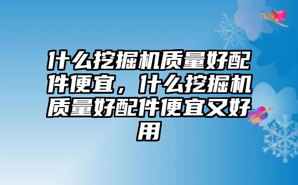 什么挖掘機質(zhì)量好配件便宜，什么挖掘機質(zhì)量好配件便宜又好用