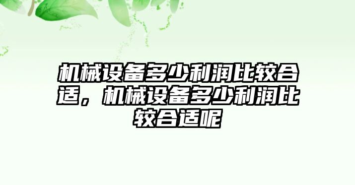 機械設(shè)備多少利潤比較合適，機械設(shè)備多少利潤比較合適呢