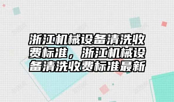 浙江機械設備清洗收費標準，浙江機械設備清洗收費標準最新