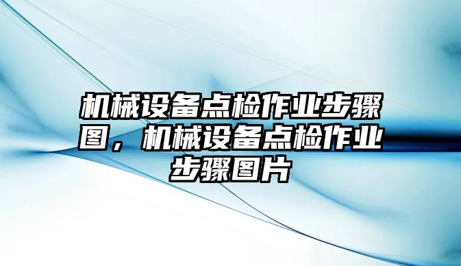 機械設備點檢作業(yè)步驟圖，機械設備點檢作業(yè)步驟圖片