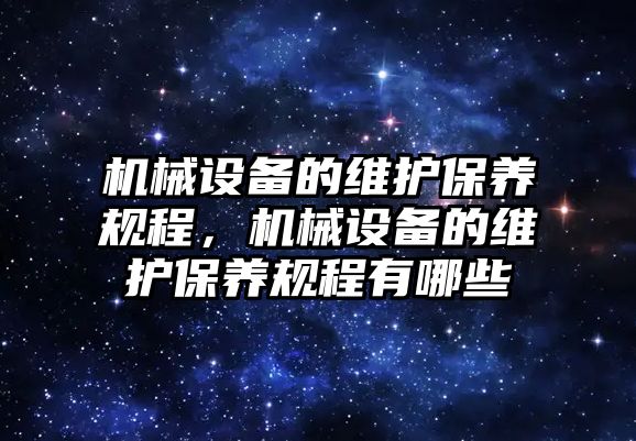 機械設備的維護保養(yǎng)規(guī)程，機械設備的維護保養(yǎng)規(guī)程有哪些