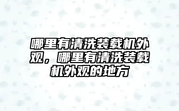 哪里有清洗裝載機(jī)外觀，哪里有清洗裝載機(jī)外觀的地方