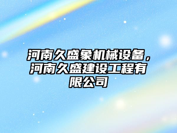 河南久盛象機械設備，河南久盛建設工程有限公司