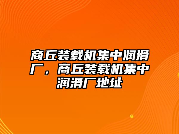 商丘裝載機(jī)集中潤滑廠，商丘裝載機(jī)集中潤滑廠地址