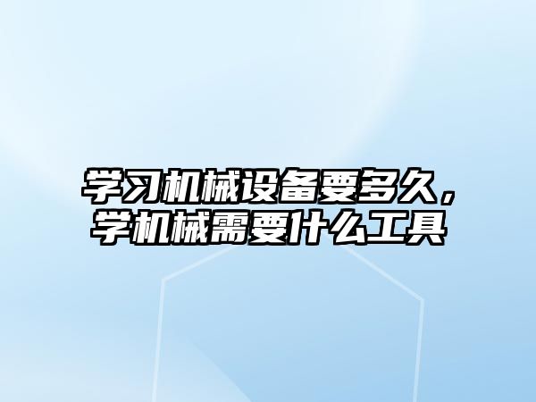 學(xué)習(xí)機(jī)械設(shè)備要多久，學(xué)機(jī)械需要什么工具