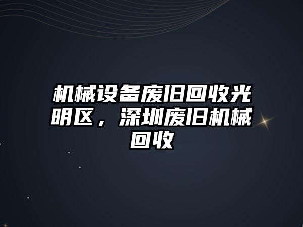 機(jī)械設(shè)備廢舊回收光明區(qū)，深圳廢舊機(jī)械回收