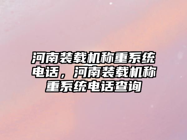 河南裝載機稱重系統電話，河南裝載機稱重系統電話查詢