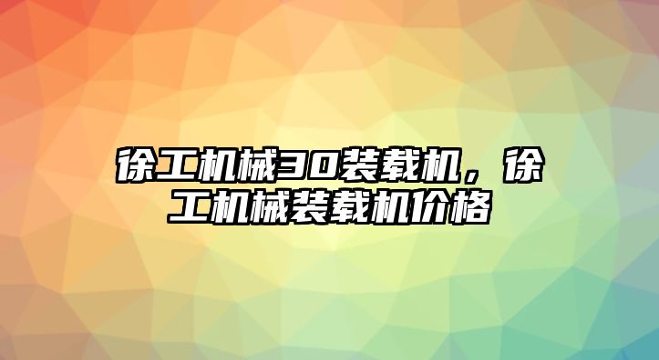 徐工機械30裝載機，徐工機械裝載機價格