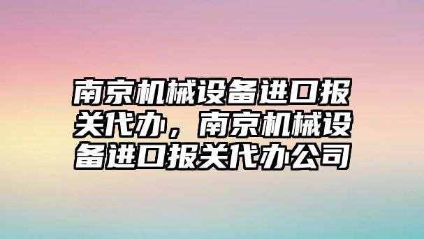 南京機(jī)械設(shè)備進(jìn)口報(bào)關(guān)代辦，南京機(jī)械設(shè)備進(jìn)口報(bào)關(guān)代辦公司