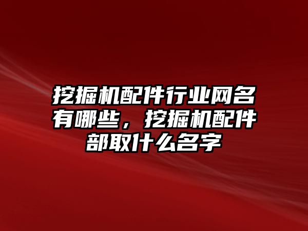 挖掘機配件行業(yè)網(wǎng)名有哪些，挖掘機配件部取什么名字