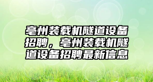 亳州裝載機(jī)隧道設(shè)備招聘，亳州裝載機(jī)隧道設(shè)備招聘最新信息