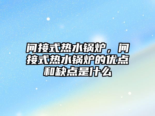 間接式熱水鍋爐，間接式熱水鍋爐的優(yōu)點和缺點是什么