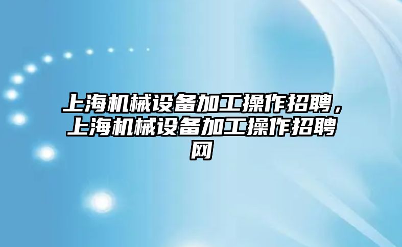 上海機械設(shè)備加工操作招聘，上海機械設(shè)備加工操作招聘網(wǎng)