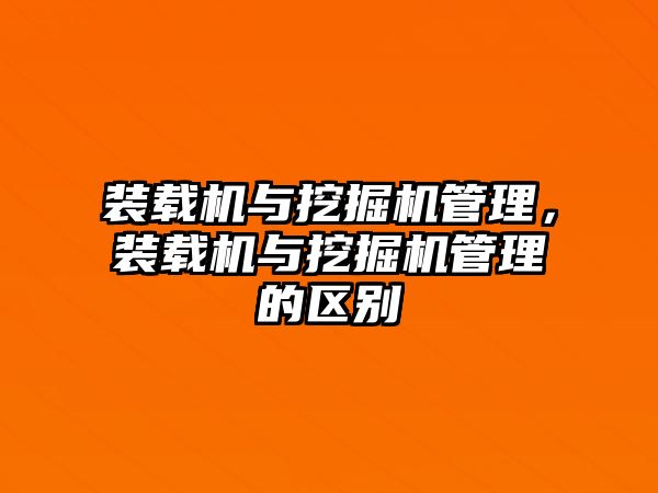 裝載機與挖掘機管理，裝載機與挖掘機管理的區(qū)別