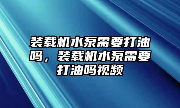 裝載機水泵需要打油嗎，裝載機水泵需要打油嗎視頻