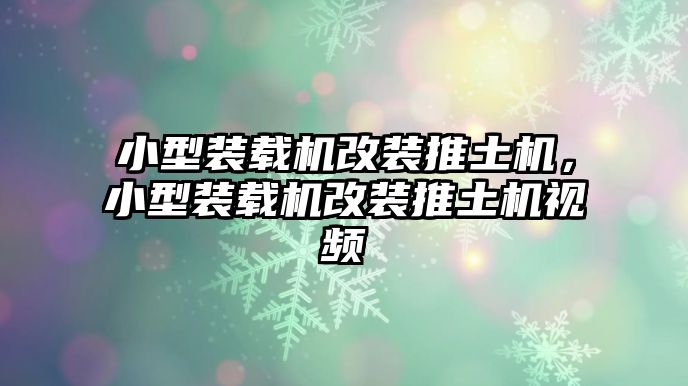 小型裝載機(jī)改裝推土機(jī)，小型裝載機(jī)改裝推土機(jī)視頻