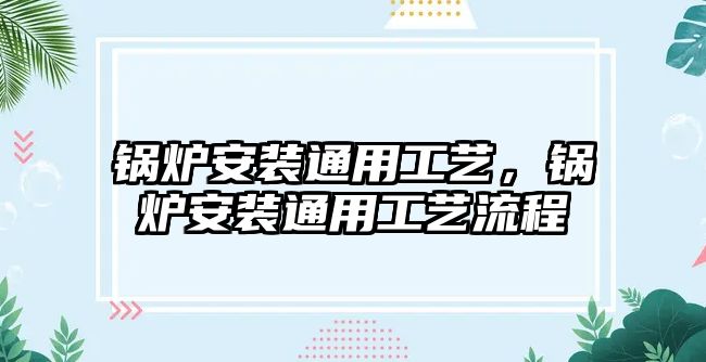 鍋爐安裝通用工藝，鍋爐安裝通用工藝流程