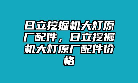 日立挖掘機(jī)大燈原廠配件，日立挖掘機(jī)大燈原廠配件價(jià)格