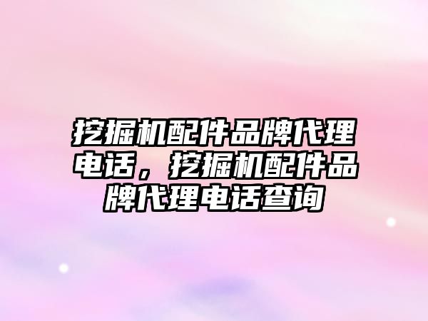 挖掘機配件品牌代理電話，挖掘機配件品牌代理電話查詢