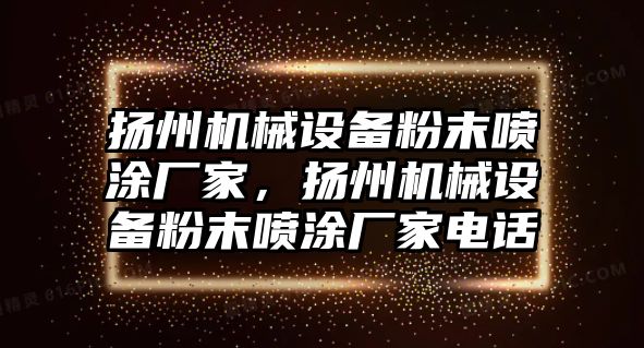 揚州機械設(shè)備粉末噴涂廠家，揚州機械設(shè)備粉末噴涂廠家電話