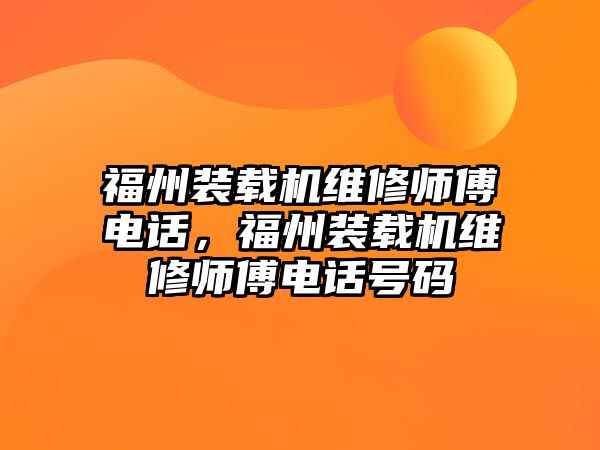 福州裝載機維修師傅電話，福州裝載機維修師傅電話號碼