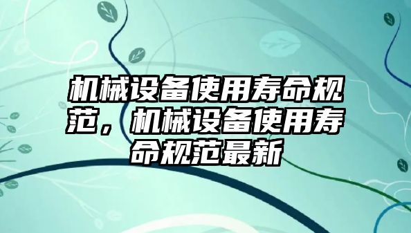 機械設備使用壽命規(guī)范，機械設備使用壽命規(guī)范最新