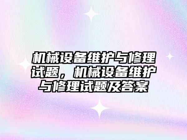 機械設(shè)備維護與修理試題，機械設(shè)備維護與修理試題及答案