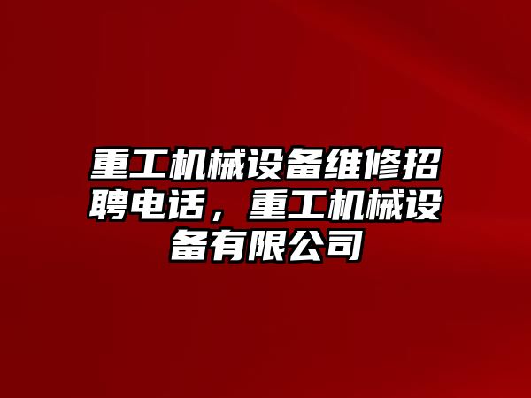 重工機(jī)械設(shè)備維修招聘電話，重工機(jī)械設(shè)備有限公司