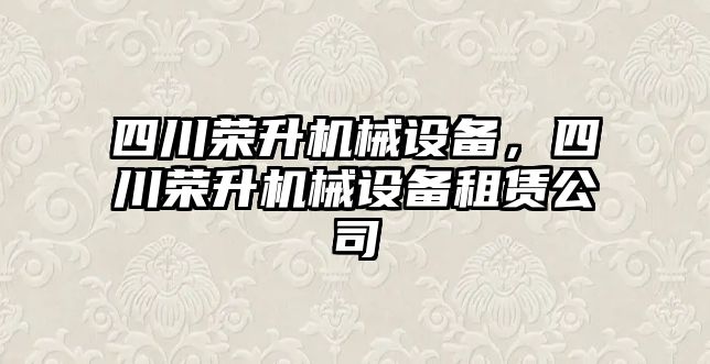 四川榮升機械設(shè)備，四川榮升機械設(shè)備租賃公司