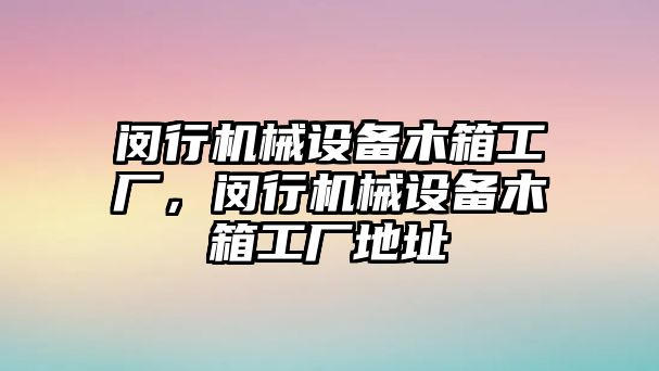 閔行機(jī)械設(shè)備木箱工廠(chǎng)，閔行機(jī)械設(shè)備木箱工廠(chǎng)地址