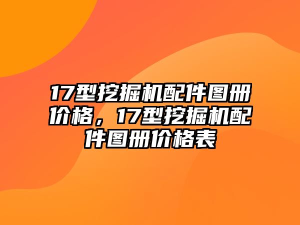 17型挖掘機配件圖冊價格，17型挖掘機配件圖冊價格表