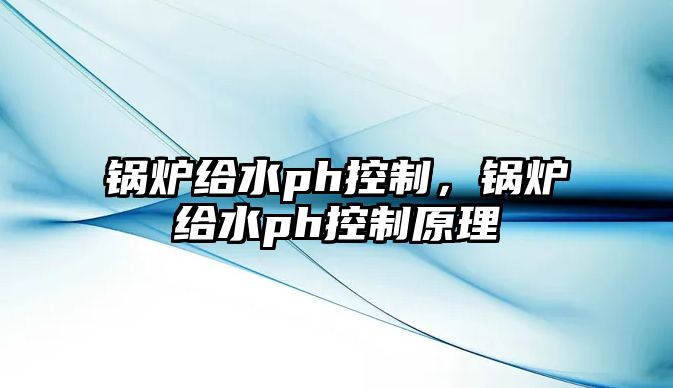 鍋爐給水ph控制，鍋爐給水ph控制原理