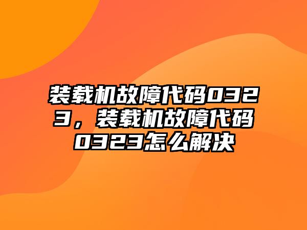 裝載機(jī)故障代碼0323，裝載機(jī)故障代碼0323怎么解決