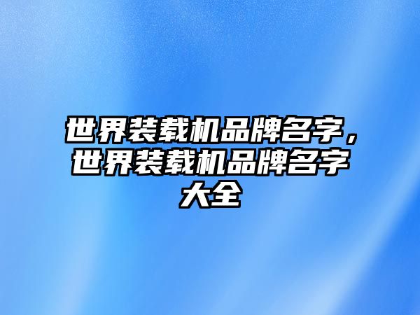 世界裝載機品牌名字，世界裝載機品牌名字大全