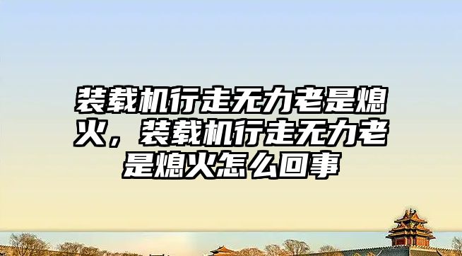 裝載機行走無力老是熄火，裝載機行走無力老是熄火怎么回事