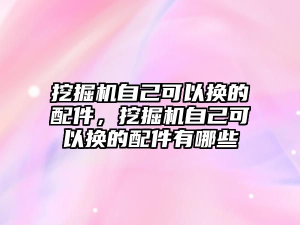 挖掘機(jī)自己可以換的配件，挖掘機(jī)自己可以換的配件有哪些