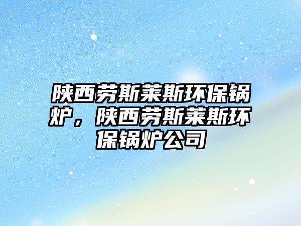 陜西勞斯萊斯環(huán)保鍋爐，陜西勞斯萊斯環(huán)保鍋爐公司