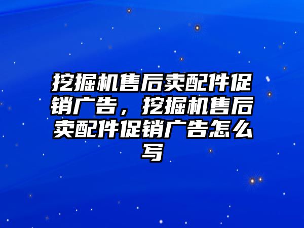 挖掘機(jī)售后賣配件促銷廣告，挖掘機(jī)售后賣配件促銷廣告怎么寫