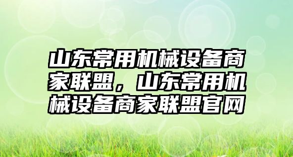 山東常用機(jī)械設(shè)備商家聯(lián)盟，山東常用機(jī)械設(shè)備商家聯(lián)盟官網(wǎng)