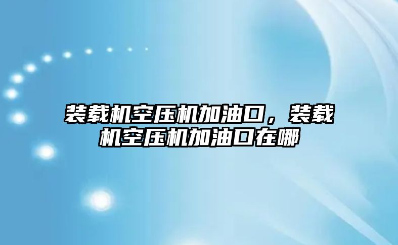 裝載機空壓機加油口，裝載機空壓機加油口在哪