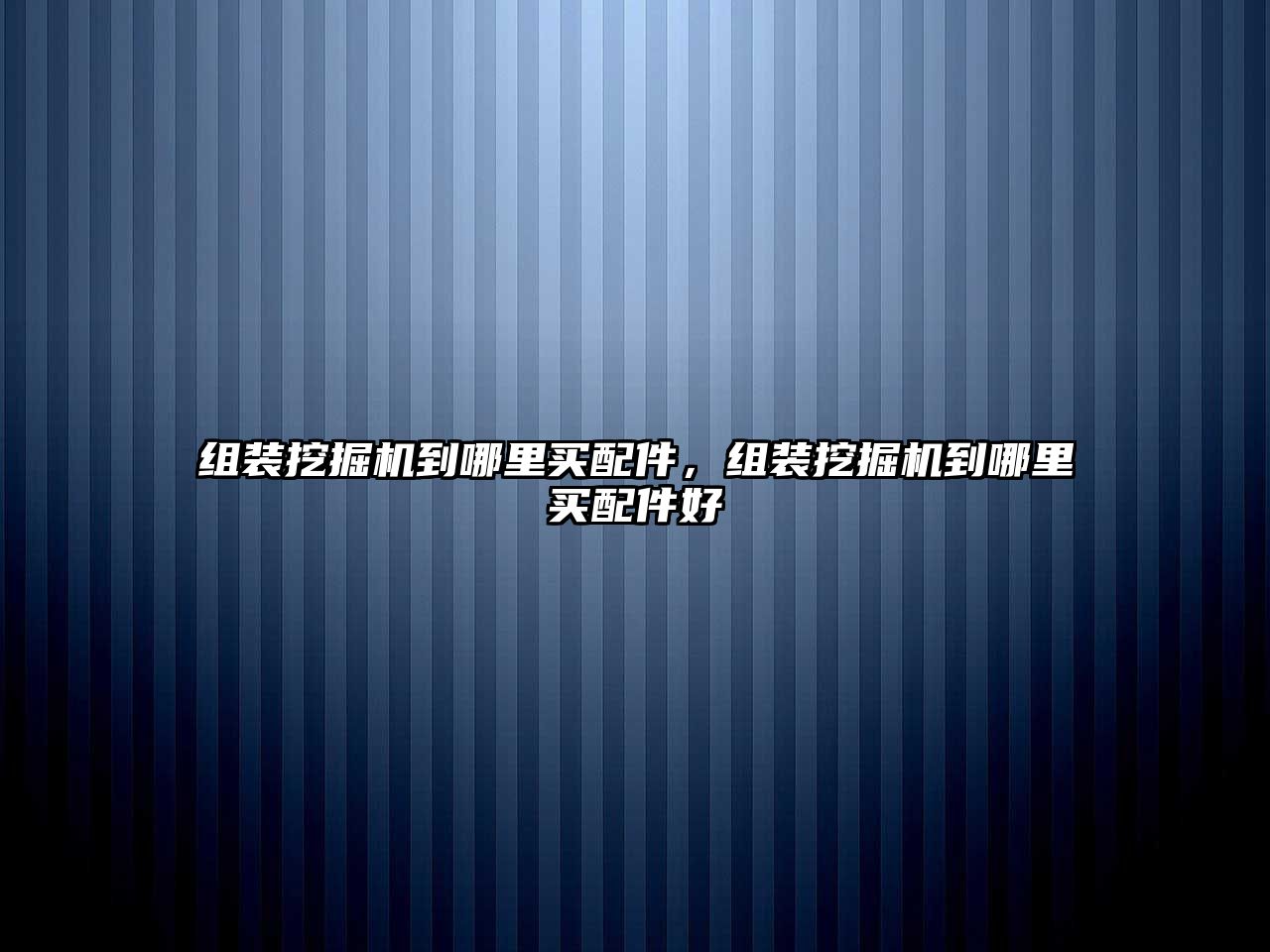 組裝挖掘機到哪里買配件，組裝挖掘機到哪里買配件好