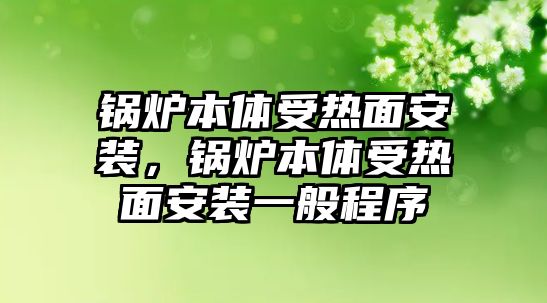 鍋爐本體受熱面安裝，鍋爐本體受熱面安裝一般程序