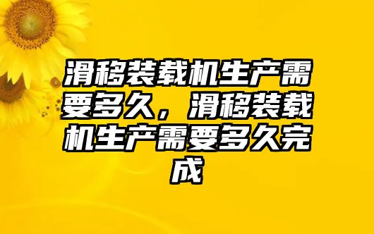 滑移裝載機(jī)生產(chǎn)需要多久，滑移裝載機(jī)生產(chǎn)需要多久完成