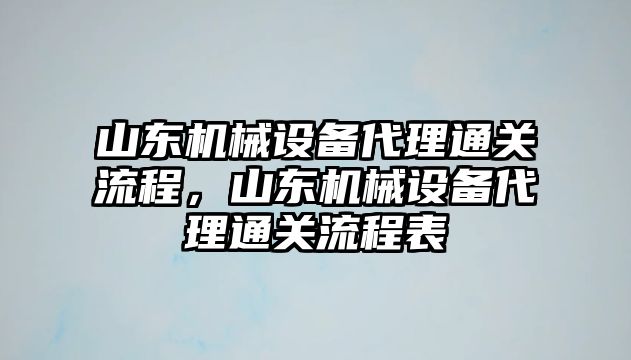 山東機械設備代理通關流程，山東機械設備代理通關流程表