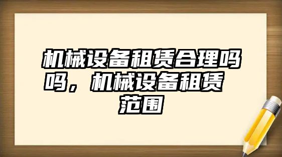 機(jī)械設(shè)備租賃合理嗎嗎，機(jī)械設(shè)備租賃 范圍