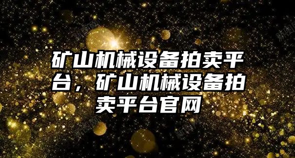 礦山機械設備拍賣平臺，礦山機械設備拍賣平臺官網(wǎng)