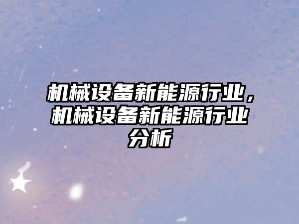 機械設備新能源行業(yè)，機械設備新能源行業(yè)分析