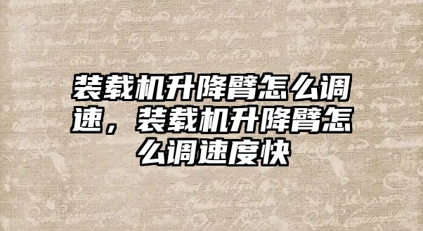 裝載機(jī)升降臂怎么調(diào)速，裝載機(jī)升降臂怎么調(diào)速度快