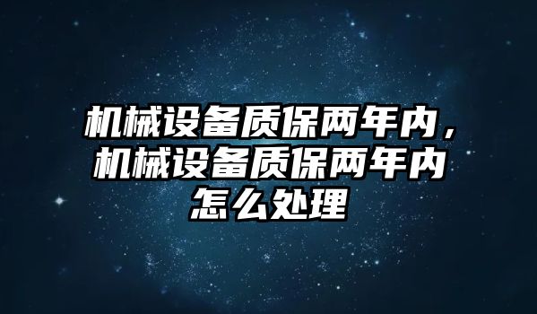 機械設備質保兩年內，機械設備質保兩年內怎么處理